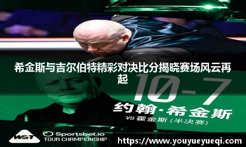 希金斯与吉尔伯特精彩对决比分揭晓赛场风云再起