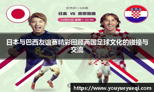 日本与巴西友谊赛精彩回顾两国足球文化的碰撞与交流