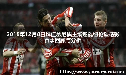 2018年12月8日拜仁慕尼黑主场迎战纽伦堡精彩赛事回顾与分析