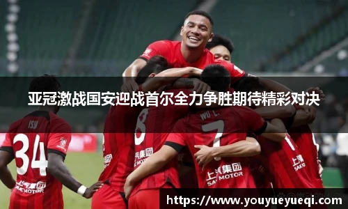 亚冠激战国安迎战首尔全力争胜期待精彩对决