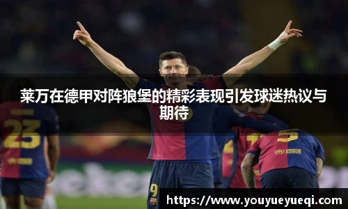 莱万在德甲对阵狼堡的精彩表现引发球迷热议与期待