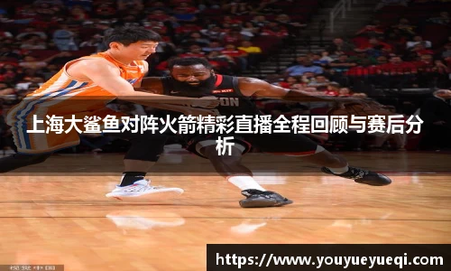 上海大鲨鱼对阵火箭精彩直播全程回顾与赛后分析