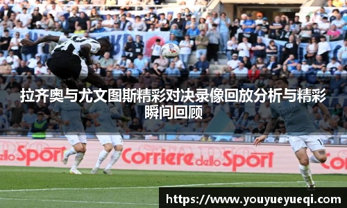 拉齐奥与尤文图斯精彩对决录像回放分析与精彩瞬间回顾