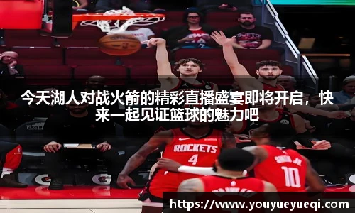 今天湖人对战火箭的精彩直播盛宴即将开启，快来一起见证篮球的魅力吧