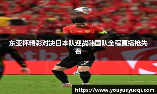东亚杯精彩对决日本队迎战韩国队全程直播抢先看
