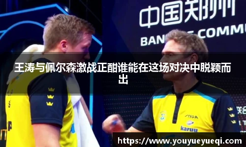 王涛与佩尔森激战正酣谁能在这场对决中脱颖而出