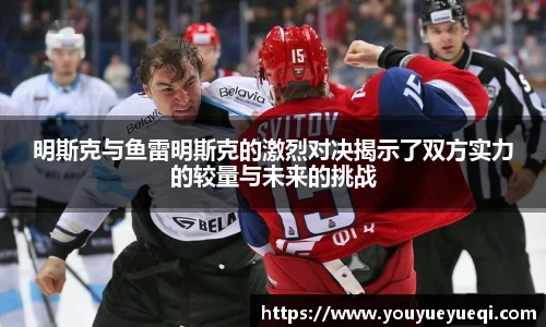 明斯克与鱼雷明斯克的激烈对决揭示了双方实力的较量与未来的挑战