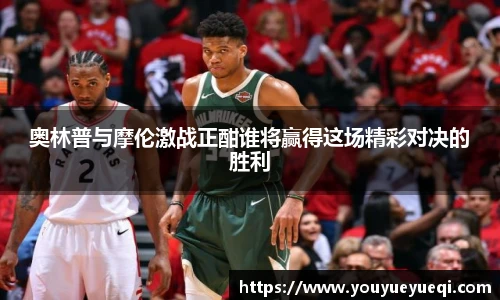奥林普与摩伦激战正酣谁将赢得这场精彩对决的胜利