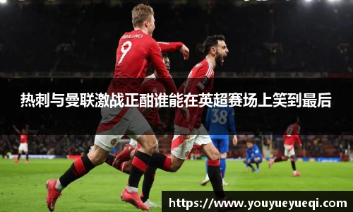 热刺与曼联激战正酣谁能在英超赛场上笑到最后