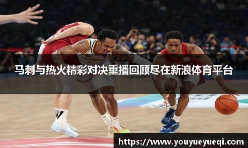 马刺与热火精彩对决重播回顾尽在新浪体育平台