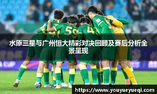 水原三星与广州恒大精彩对决回顾及赛后分析全景呈现