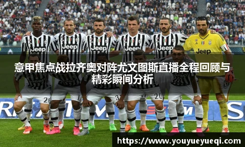 意甲焦点战拉齐奥对阵尤文图斯直播全程回顾与精彩瞬间分析